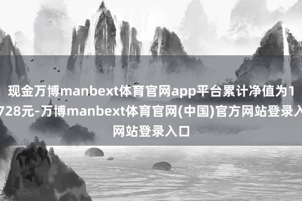 现金万博manbext体育官网app平台累计净值为1.0728元-万博manbext体育官网(中国)官方网站登录入口