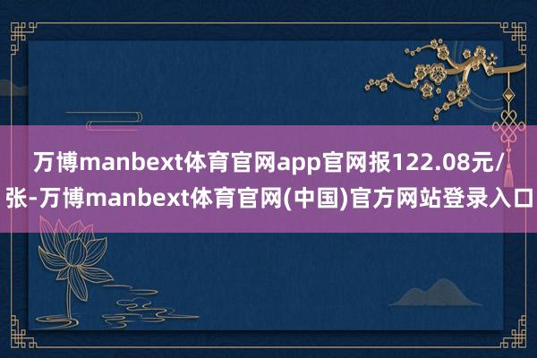 万博manbext体育官网app官网报122.08元/张-万博manbext体育官网(中国)官方网站登录入口