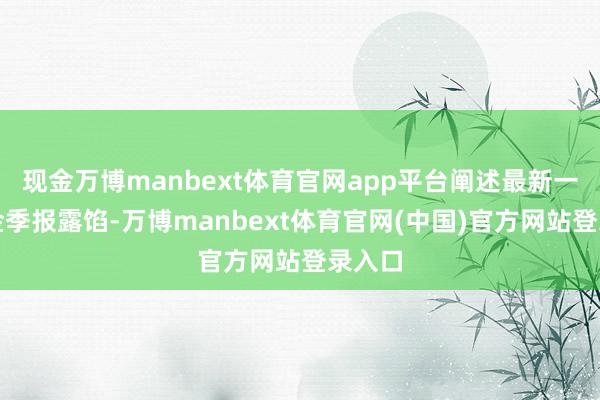 现金万博manbext体育官网app平台阐述最新一期基金季报露馅-万博manbext体育官网(中国)官方网站登录入口
