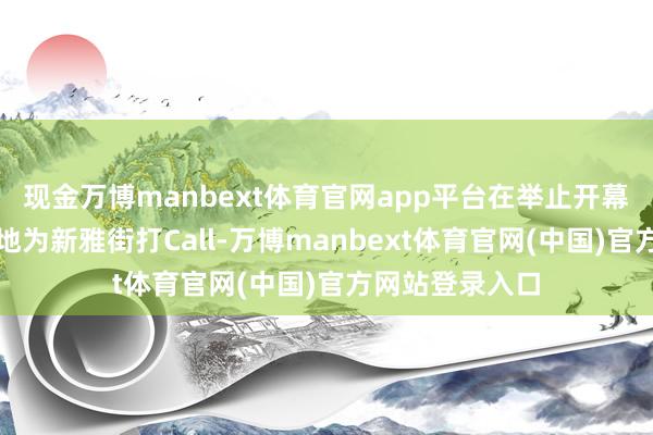 现金万博manbext体育官网app平台在举止开幕式上掷地金声地为新雅街打Call-万博manbext体育官网(中国)官方网站登录入口
