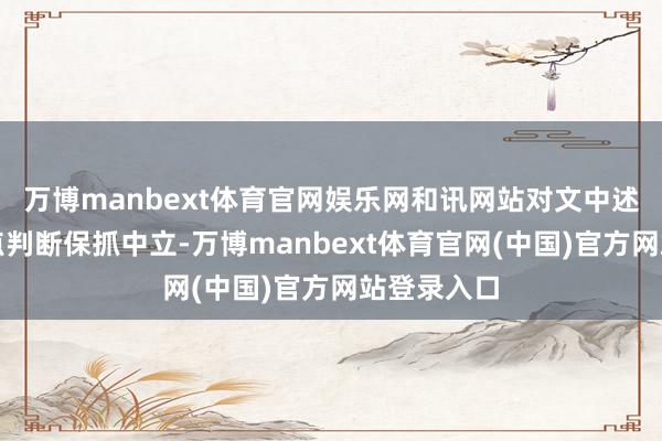 万博manbext体育官网娱乐网和讯网站对文中述说、不雅点判断保抓中立-万博manbext体育官网(中国)官方网站登录入口