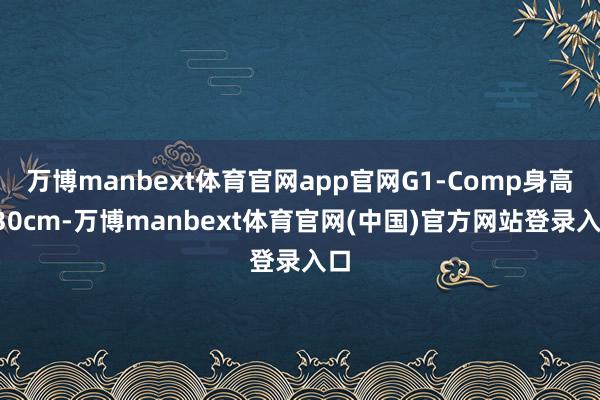 万博manbext体育官网app官网G1-Comp身高130cm-万博manbext体育官网(中国)官方网站登录入口