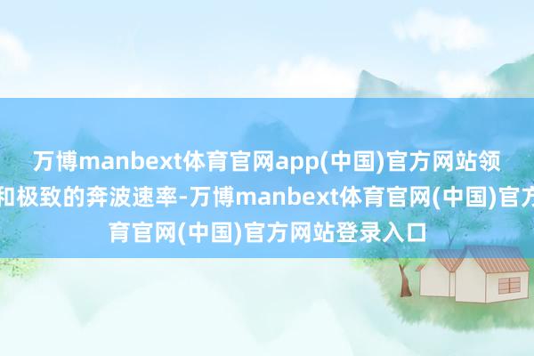 万博manbext体育官网app(中国)官方网站领有融会的步态和极致的奔波速率-万博manbext体育官网(中国)官方网站登录入口