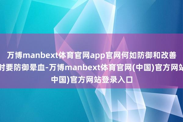 万博manbext体育官网app官网何如防御和改善?在采血时要防御晕血-万博manbext体育官网(中国)官方网站登录入口