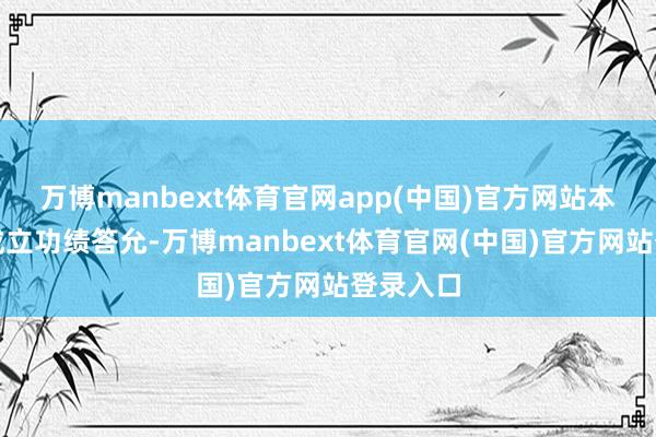 万博manbext体育官网app(中国)官方网站本次交游成立功绩答允-万博manbext体育官网(中国)官方网站登录入口