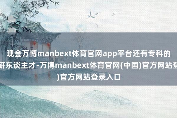 现金万博manbext体育官网app平台还有专科的酱酒科研东谈主才-万博manbext体育官网(中国)官方网站登录入口