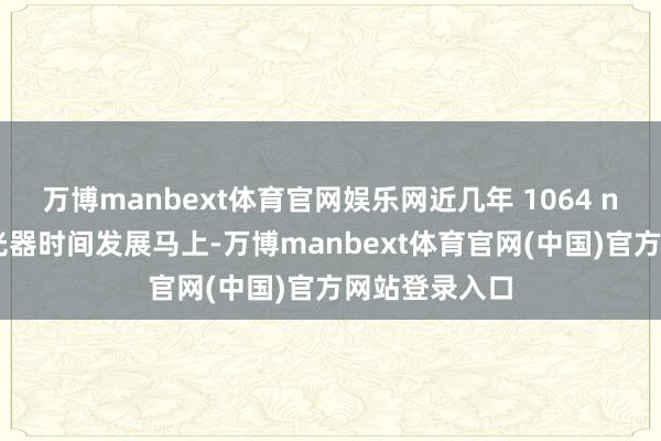 万博manbext体育官网娱乐网近几年 1064 nm 的皮秒激光器时间发展马上-万博manbext体育官网(中国)官方网站登录入口