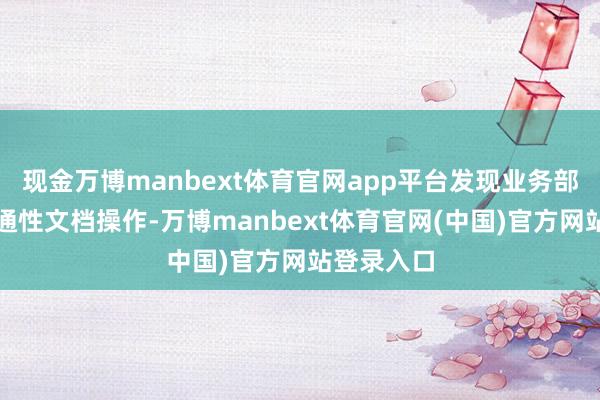 现金万博manbext体育官网app平台发现业务部门许多相通性文档操作-万博manbext体育官网(中国)官方网站登录入口