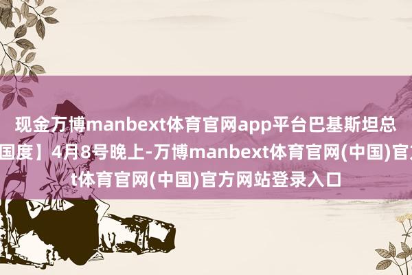 现金万博manbext体育官网app平台巴基斯坦总剪发文感谢5个国度】4月8号晚上-万博manbext体育官网(中国)官方网站登录入口