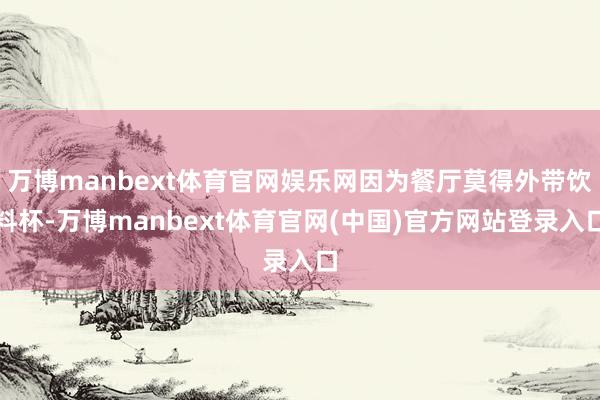 万博manbext体育官网娱乐网因为餐厅莫得外带饮料杯-万博manbext体育官网(中国)官方网站登录入口