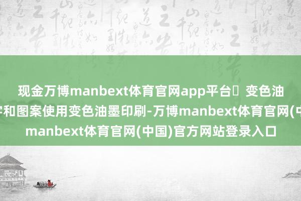 现金万博manbext体育官网app平台‌变色油墨‌：真钞的面额数字和图案使用变色油墨印刷-万博manbext体育官网(中国)官方网站登录入口