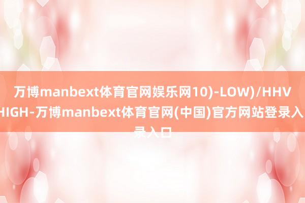 万博manbext体育官网娱乐网10)-LOW)/HHV(HIGH-万博manbext体育官网(中国)官方网站登录入口
