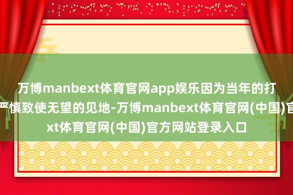万博manbext体育官网app娱乐因为当年的打听时常瓦解出更严慎致使无望的见地-万博manbext体育官网(中国)官方网站登录入口