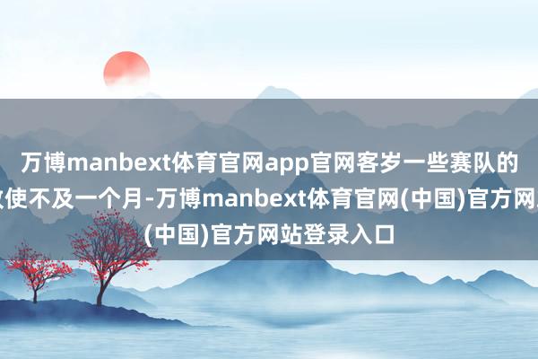万博manbext体育官网app官网客岁一些赛队的备赛时辰致使不及一个月-万博manbext体育官网(中国)官方网站登录入口