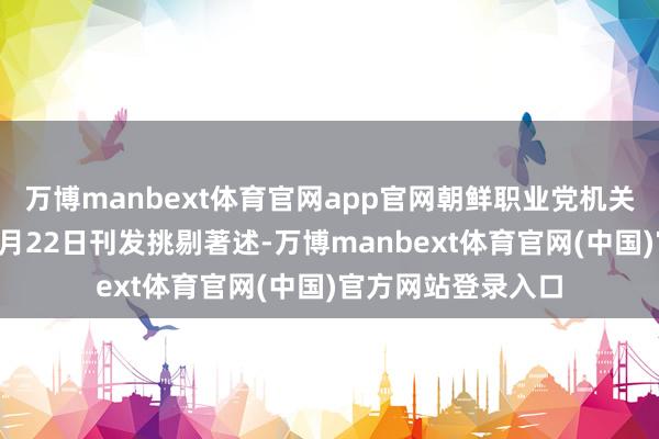万博manbext体育官网app官网朝鲜职业党机关报《职业新闻》4月22日刊发挑剔著述-万博manbext体育官网(中国)官方网站登录入口