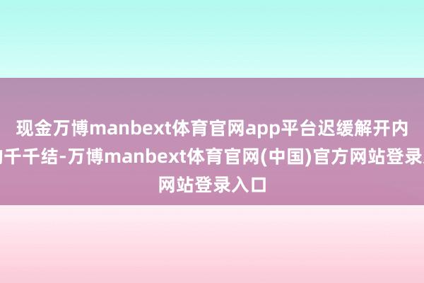 现金万博manbext体育官网app平台迟缓解开内心的千千结-万博manbext体育官网(中国)官方网站登录入口
