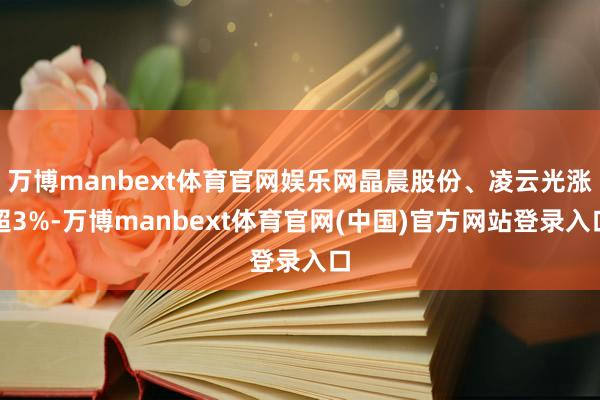 万博manbext体育官网娱乐网晶晨股份、凌云光涨超3%-万博manbext体育官网(中国)官方网站登录入口