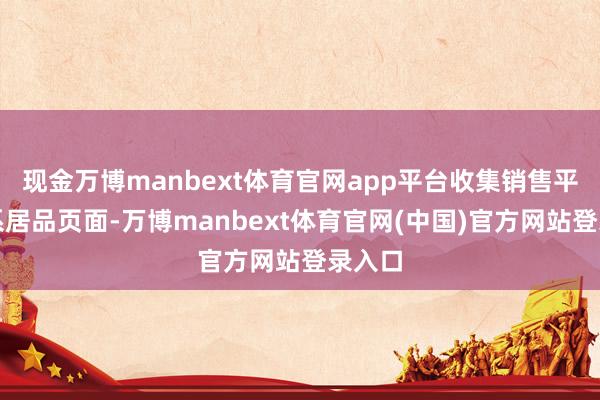现金万博manbext体育官网app平台收集销售平台联系居品页面-万博manbext体育官网(中国)官方网站登录入口