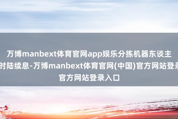 万博manbext体育官网app娱乐分拣机器东谈主24小时陆续息-万博manbext体育官网(中国)官方网站登录入口