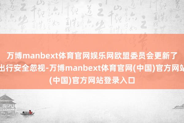 万博manbext体育官网娱乐网欧盟委员会更新了赴好意思出行安全忽视-万博manbext体育官网(中国)官方网站登录入口