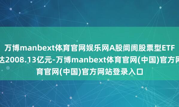 万博manbext体育官网娱乐网A股阛阓股票型ETF净流入资金达2008.13亿元-万博manbext体育官网(中国)官方网站登录入口