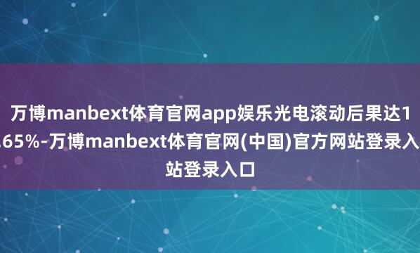 万博manbext体育官网app娱乐光电滚动后果达16.65%-万博manbext体育官网(中国)官方网站登录入口
