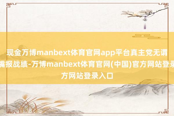 现金万博manbext体育官网app平台真主党无谓再拿嘴报战绩-万博manbext体育官网(中国)官方网站登录入口