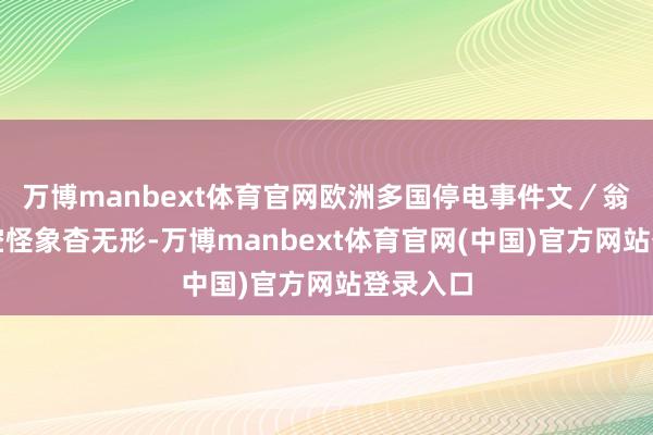 万博manbext体育官网欧洲多国停电事件文／翁相平横空怪象杳无形-万博manbext体育官网(中国)官方网站登录入口