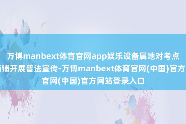 万博manbext体育官网app娱乐设备属地对考点邻近及沿街商铺开展普法宣传-万博manbext体育官网(中国)官方网站登录入口