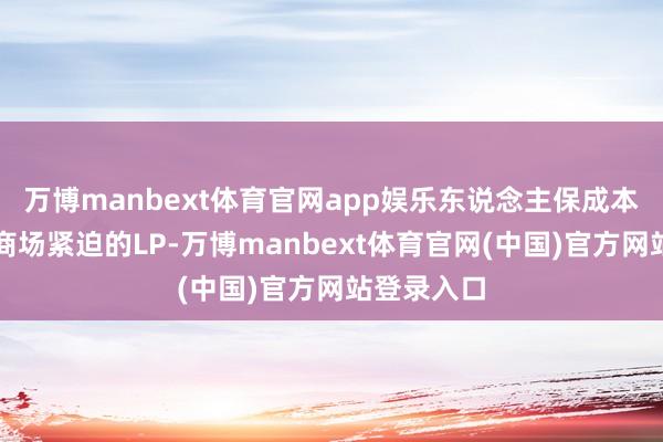 万博manbext体育官网app娱乐东说念主保成本照旧一级商场紧迫的LP-万博manbext体育官网(中国)官方网站登录入口