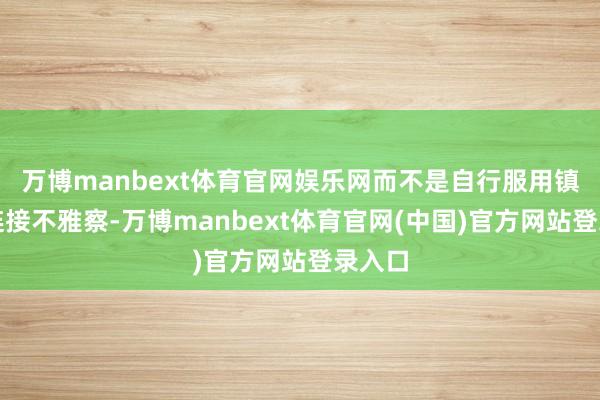 万博manbext体育官网娱乐网而不是自行服用镇痛剂连接不雅察-万博manbext体育官网(中国)官方网站登录入口