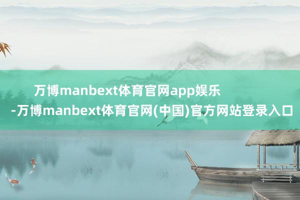 万博manbext体育官网app娱乐              -万博manbext体育官网(中国)官方网站登录入口