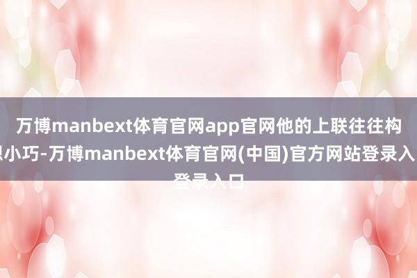 万博manbext体育官网app官网他的上联往往构想小巧-万博manbext体育官网(中国)官方网站登录入口