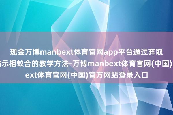 现金万博manbext体育官网app平台通过弃取表面培植与执行演示相蚁合的教学方法-万博manbext体育官网(中国)官方网站登录入口