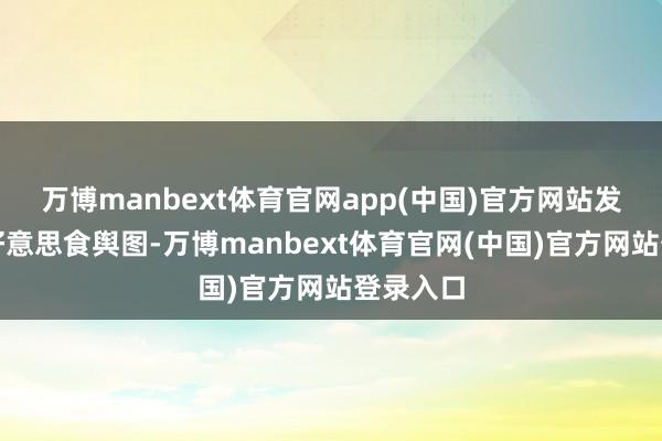 万博manbext体育官网app(中国)官方网站发布实践好意思食舆图-万博manbext体育官网(中国)官方网站登录入口