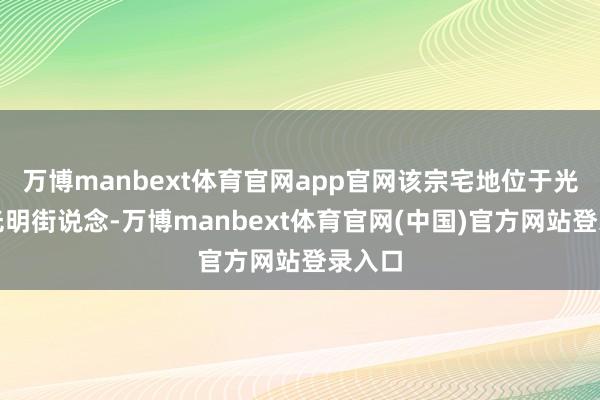 万博manbext体育官网app官网该宗宅地位于光明区光明街说念-万博manbext体育官网(中国)官方网站登录入口