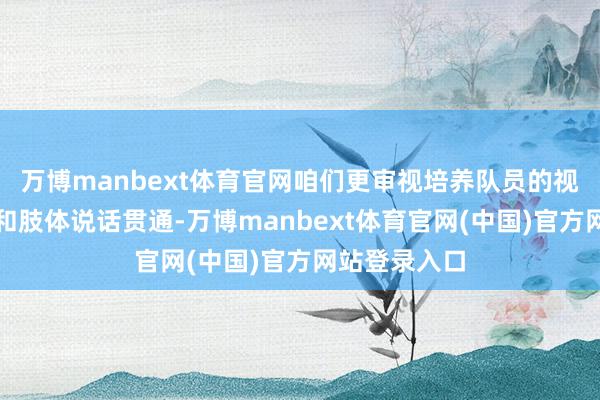 万博manbext体育官网咱们更审视培养队员的视觉不雅察力和肢体说话贯通-万博manbext体育官网(中国)官方网站登录入口
