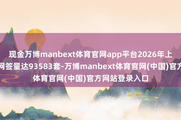 现金万博manbext体育官网app平台2026年上半年二手住宅网签量达93583套-万博manbext体育官网(中国)官方网站登录入口