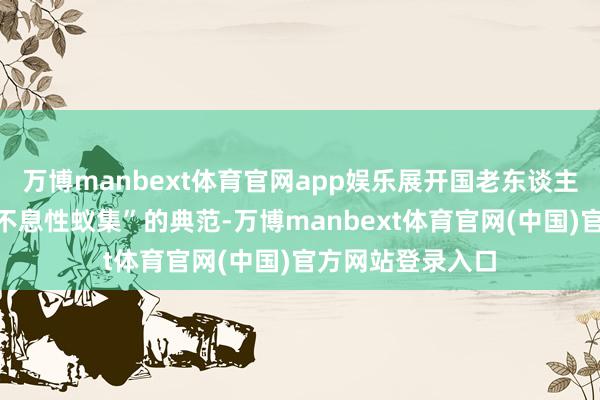 万博manbext体育官网app娱乐展开国老东谈主的这种行径是“不息性蚁集”的典范-万博manbext体育官网(中国)官方网站登录入口