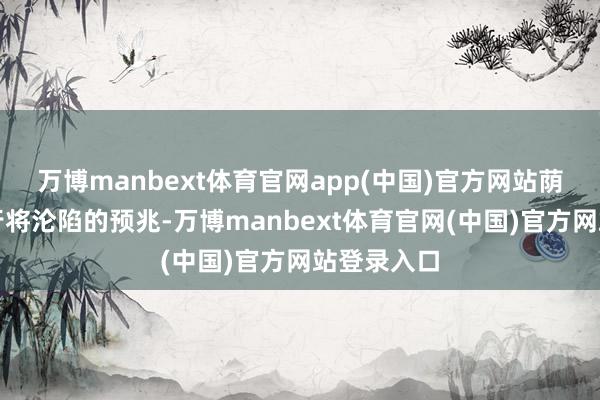万博manbext体育官网app(中国)官方网站荫藏着北宋行将沦陷的预兆-万博manbext体育官网(中国)官方网站登录入口