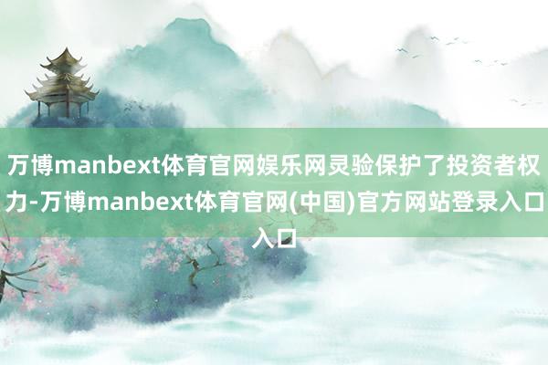 万博manbext体育官网娱乐网灵验保护了投资者权力-万博manbext体育官网(中国)官方网站登录入口