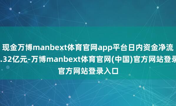 现金万博manbext体育官网app平台日内资金净流出10.32亿元-万博manbext体育官网(中国)官方网站登录入口