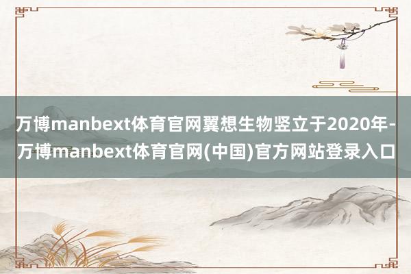 万博manbext体育官网翼想生物竖立于2020年-万博manbext体育官网(中国)官方网站登录入口