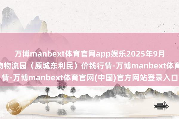 万博manbext体育官网app娱乐2025年9月2日山西太原丈子头农产物物流园（原城东利民）价钱行情-万博manbext体育官网(中国)官方网站登录入口