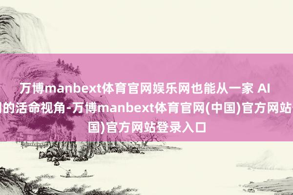 万博manbext体育官网娱乐网也能从一家 AI 初创公司的活命视角-万博manbext体育官网(中国)官方网站登录入口