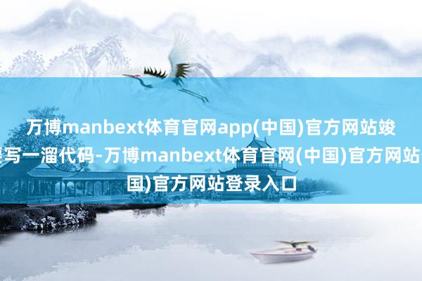万博manbext体育官网app(中国)官方网站竣工不需要写一溜代码-万博manbext体育官网(中国)官方网站登录入口