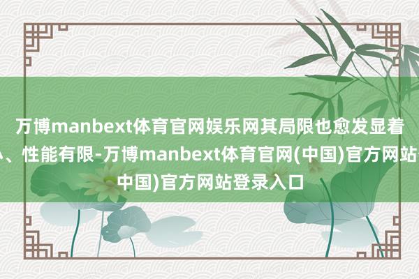 万博manbext体育官网娱乐网其局限也愈发显着：屏幕小、性能有限-万博manbext体育官网(中国)官方网站登录入口