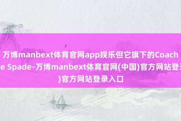 万博manbext体育官网app娱乐但它旗下的Coach和Kate Spade-万博manbext体育官网(中国)官方网站登录入口