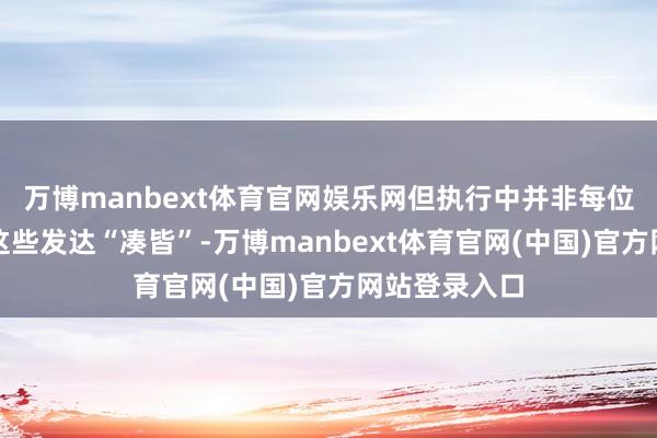 万博manbext体育官网娱乐网但执行中并非每位患者都会把这些发达“凑皆”-万博manbext体育官网(中国)官方网站登录入口