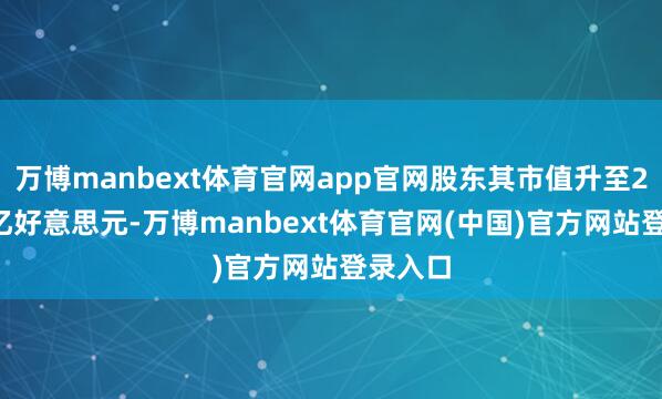 万博manbext体育官网app官网股东其市值升至2.65万亿好意思元-万博manbext体育官网(中国)官方网站登录入口